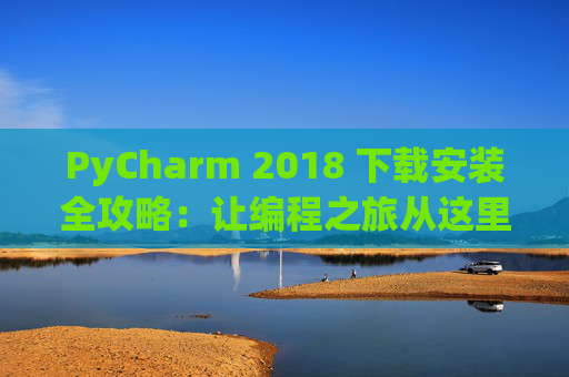 PyCharm 2018 下载安装全攻略：让编程之旅从这里开始