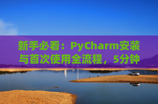 新手必看：PyCharm安装与首次使用全流程，5分钟快速上手